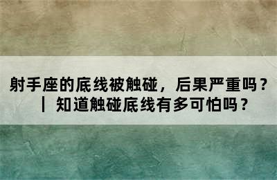 射手座的底线被触碰，后果严重吗？｜ 知道触碰底线有多可怕吗？